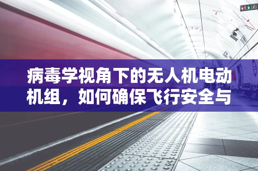 病毒学视角下的无人机电动机组，如何确保飞行安全与病毒传播的隔离？