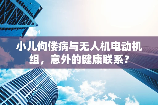 小儿佝偻病与无人机电动机组，意外的健康联系？