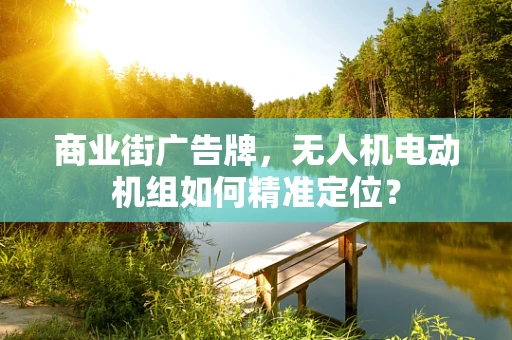 商业街广告牌，无人机电动机组如何精准定位？