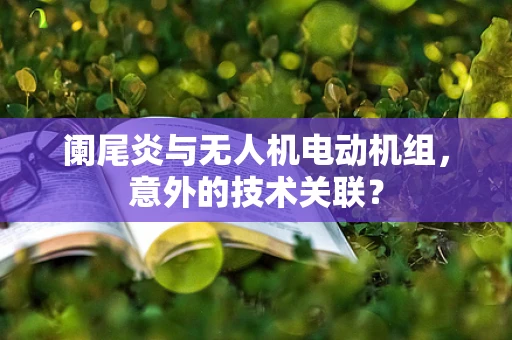 阑尾炎与无人机电动机组，意外的技术关联？