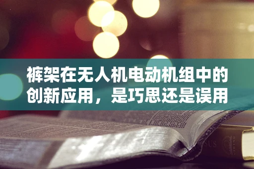 裤架在无人机电动机组中的创新应用，是巧思还是误用？