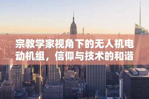 宗教学家视角下的无人机电动机组，信仰与技术的和谐共存？