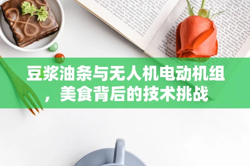 豆浆油条与无人机电动机组，美食背后的技术挑战