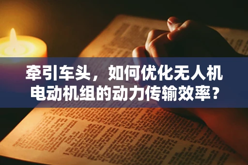 牵引车头，如何优化无人机电动机组的动力传输效率？