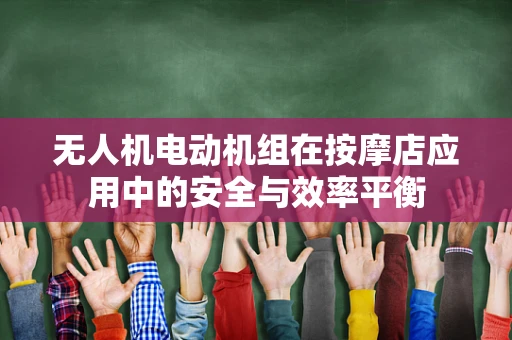 无人机电动机组在按摩店应用中的安全与效率平衡