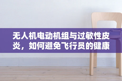 无人机电动机组与过敏性皮炎，如何避免飞行员的健康风险？