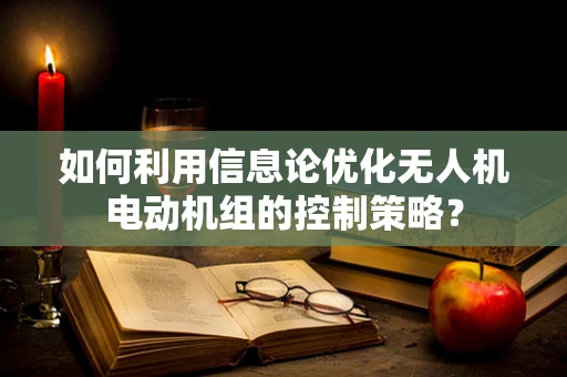 如何利用信息论优化无人机电动机组的控制策略？