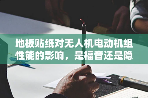 地板贴纸对无人机电动机组性能的影响，是福音还是隐忧？