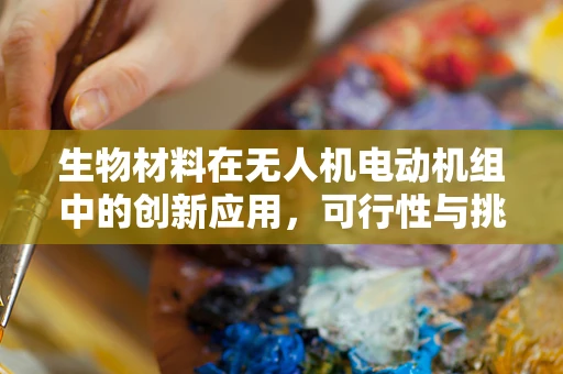生物材料在无人机电动机组中的创新应用，可行性与挑战何在？