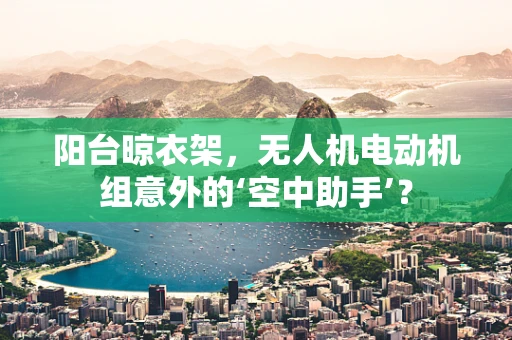 阳台晾衣架，无人机电动机组意外的‘空中助手’？