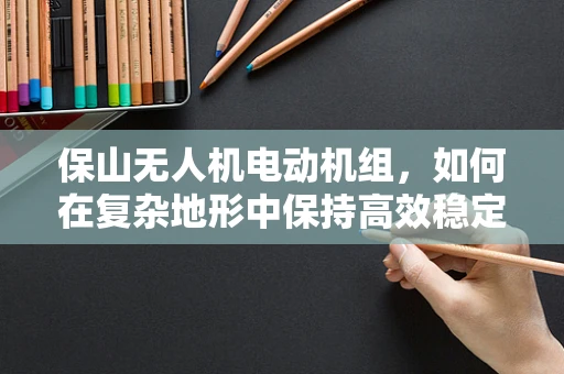 保山无人机电动机组，如何在复杂地形中保持高效稳定飞行？