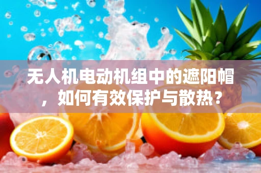 无人机电动机组中的遮阳帽，如何有效保护与散热？
