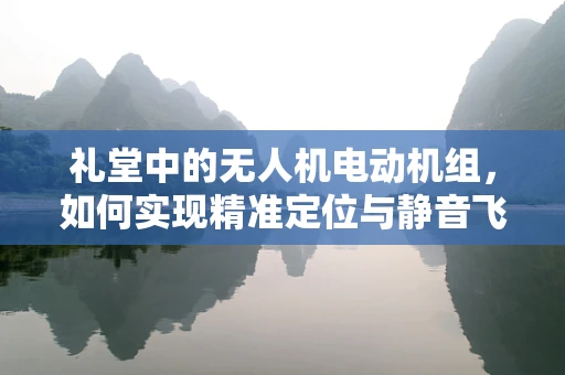 礼堂中的无人机电动机组，如何实现精准定位与静音飞行？