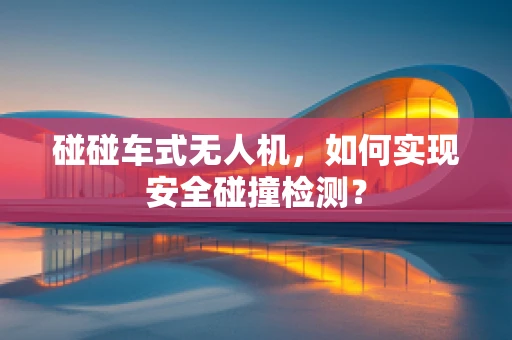 碰碰车式无人机，如何实现安全碰撞检测？