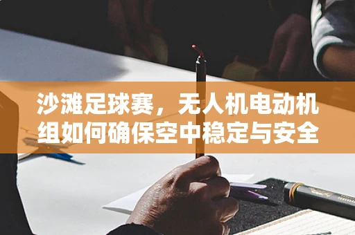 沙滩足球赛，无人机电动机组如何确保空中稳定与安全？