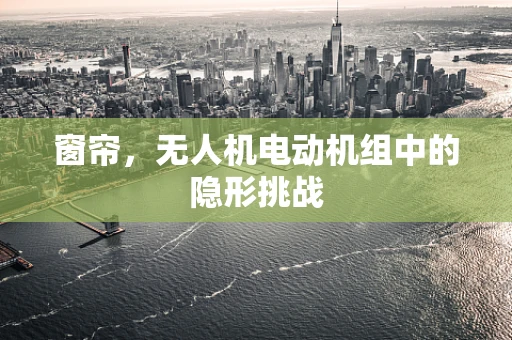 窗帘，无人机电动机组中的隐形挑战