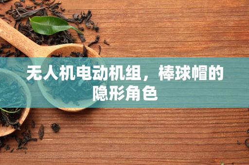无人机电动机组，棒球帽的隐形角色