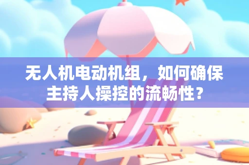 无人机电动机组，如何确保主持人操控的流畅性？