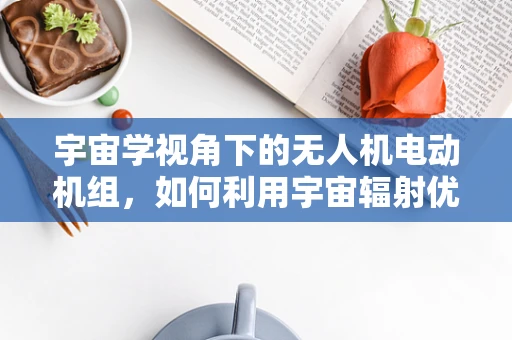 宇宙学视角下的无人机电动机组，如何利用宇宙辐射优化性能？