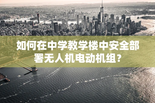 如何在中学教学楼中安全部署无人机电动机组？