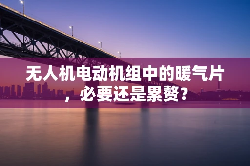 无人机电动机组中的暖气片，必要还是累赘？