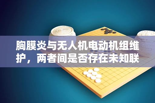 胸膜炎与无人机电动机组维护，两者间是否存在未知联系？