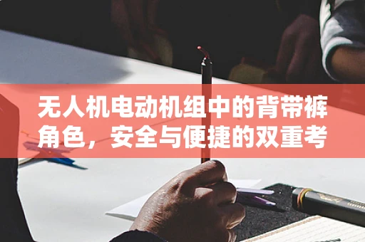 无人机电动机组中的背带裤角色，安全与便捷的双重考量