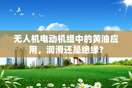 无人机电动机组中的黄油应用，润滑还是绝缘？