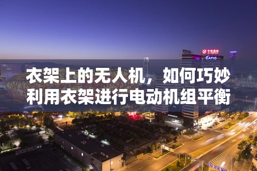 衣架上的无人机，如何巧妙利用衣架进行电动机组平衡调整？