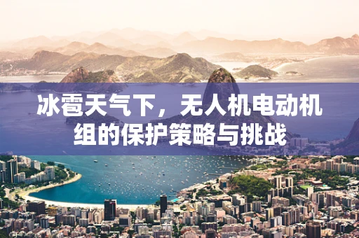 冰雹天气下，无人机电动机组的保护策略与挑战