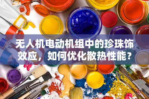 无人机电动机组中的珍珠饰效应，如何优化散热性能？