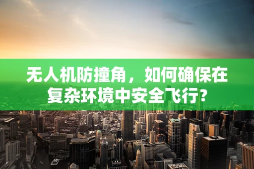 无人机防撞角，如何确保在复杂环境中安全飞行？