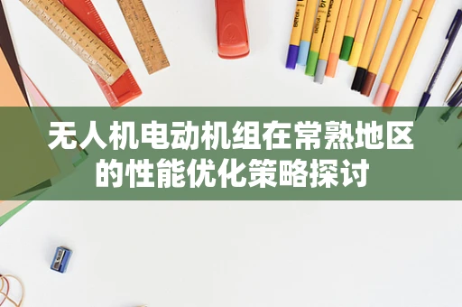 无人机电动机组在常熟地区的性能优化策略探讨
