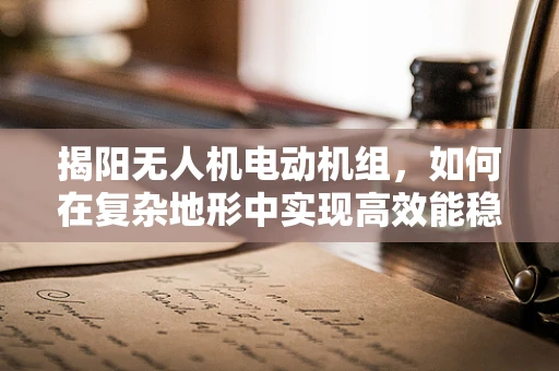 揭阳无人机电动机组，如何在复杂地形中实现高效能稳定飞行？