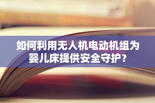 如何利用无人机电动机组为婴儿床提供安全守护？
