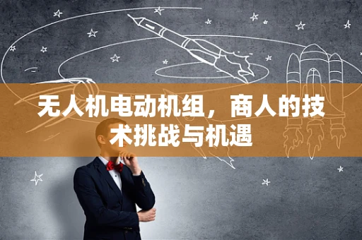 无人机电动机组，商人的技术挑战与机遇