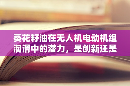 葵花籽油在无人机电动机组润滑中的潜力，是创新还是噱头？