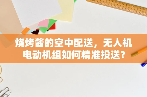 烧烤酱的空中配送，无人机电动机组如何精准投送？