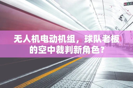 无人机电动机组，球队老板的空中裁判新角色？