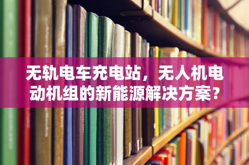 无轨电车充电站，无人机电动机组的新能源解决方案？