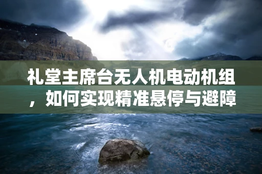 礼堂主席台无人机电动机组，如何实现精准悬停与避障？