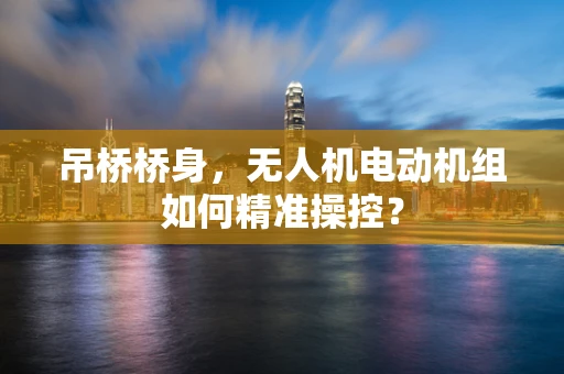 吊桥桥身，无人机电动机组如何精准操控？