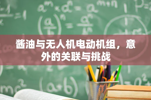 酱油与无人机电动机组，意外的关联与挑战