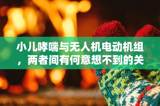 小儿哮喘与无人机电动机组，两者间有何意想不到的关联？