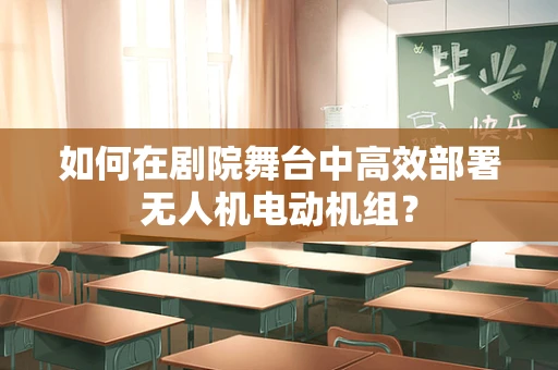 如何在剧院舞台中高效部署无人机电动机组？