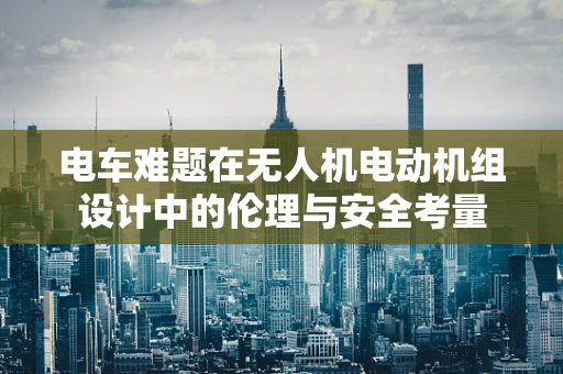 电车难题在无人机电动机组设计中的伦理与安全考量