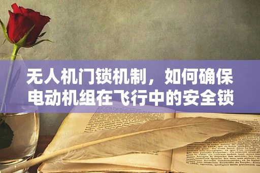 无人机门锁机制，如何确保电动机组在飞行中的安全锁定？