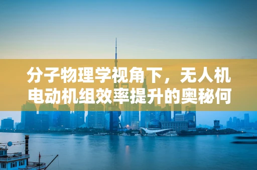 分子物理学视角下，无人机电动机组效率提升的奥秘何在？