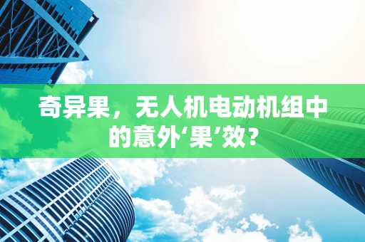 奇异果，无人机电动机组中的意外‘果’效？
