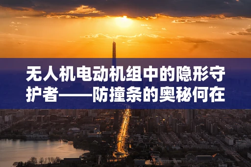 无人机电动机组中的隐形守护者——防撞条的奥秘何在？